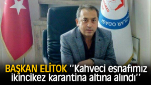 BAŞKAN ELİTOK ‘’ KAHVECİLER KARANTİNADA’’