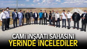 CAMİ İNŞAATI SAHASINI YERİNDE İNCELEDİLER
