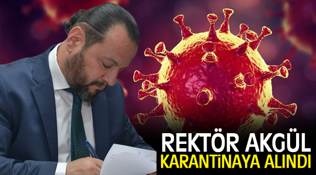 REKTÖR AKGÜL CORONA VİRÜSTEN KARANTİNAYA ALINDI