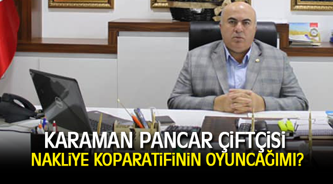 Karaman Pancar Çiftçisi nakliye kooperatifinin oyuncağımı?