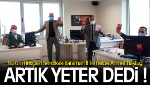 Büro Emekçileri Sendikası Karaman İl Temsilcisi Ahmet Baştuğ ''Artık Yeter'' dedi