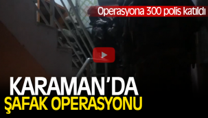 KARAMAN'DA ŞAFAK OPERASYONU