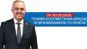 DR. RECEP ŞEKER; “19 MAYIS ATATÜRK’Ü ANMA GENÇLİK VE SPOR BAYRAMINI KUTLUYORUM.”