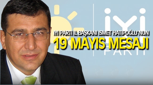 İYİ Parti Karaman İl Başkanı İsmet Hatipoğlu'nun 19 Mayıs mesajı