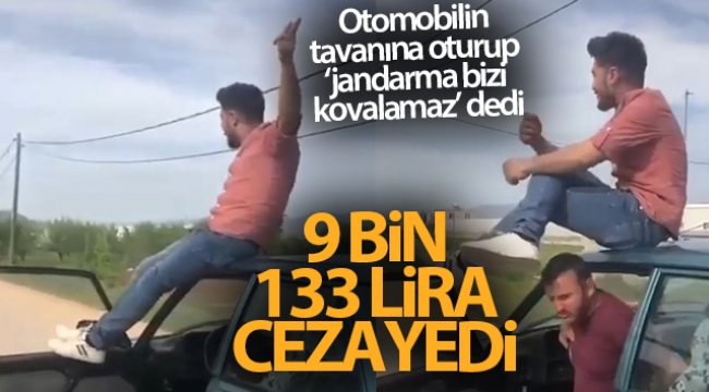 Seyir halindeki otomobilin tavanına oturup 'jandarma bizi kovalamaz' diyen sürücüye, jandarmadan ağır tarife