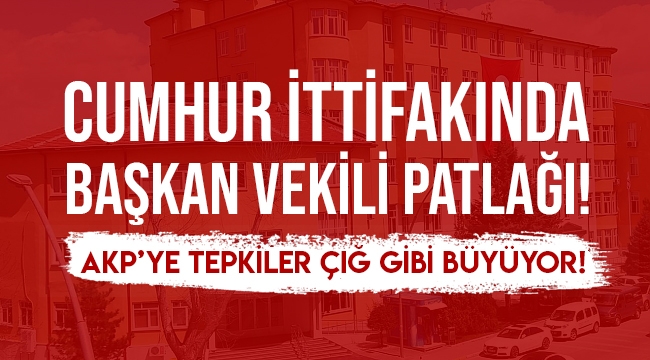 CUMHUR İTTİFAKINDA BAŞKAN VEKİLİ PATLAĞI!