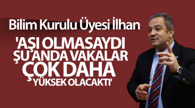 Bilim Kurulu Üyesi İlhan: 'Aşı olmasaydı, şu anda vakalar çok daha yüksek olacaktı'