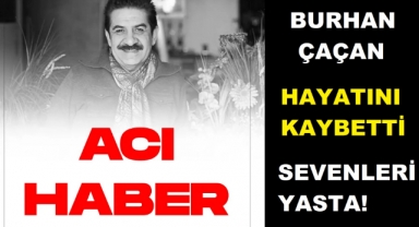 Ünlü Sanatçi BURHAN ÇAÇAN hayatını kaybetti