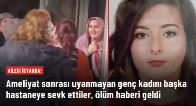 Burun ameliyatı sonrası uyanmayan genç kadını başka hastaneye sevk ettiler, ölüm haberi geldi