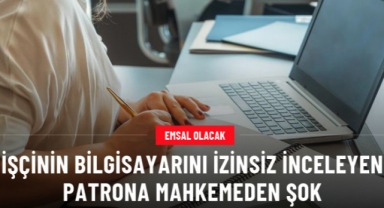 İşçinin bilgisayarını izinsiz inceleyen patrona şok! Mahkeme tazminatsız kovulan işçiyi haklı buldu