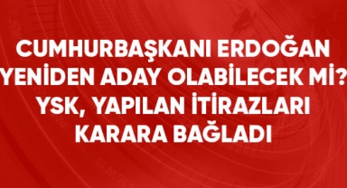 YSK, Cumhurbaşkanı Erdoğan'ın yeniden adaylığına yönelik itirazları reddetti