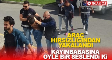 Araç hırsızlığından yakalandı Kayınbabasına öyle bir seslendi ki