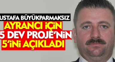 Mustafa Böyükparmaksız: Ayrancı İçin 15 Dev Projenin İlk 5'i Açıklandı