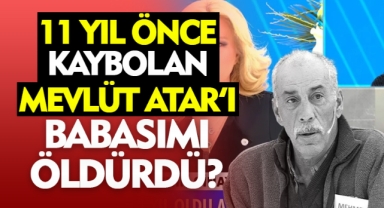 11 Yıl Önce Kaybolan Mevlüt Atlar'ı Babası mı Öldürdü?