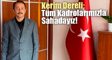 Kerim Dereli; Tüm Kadrolarımızla Sahadayız!