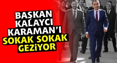 BAŞKAN KALAYCI KARAMAN’I SOKAK SOKAK GEZİYOR