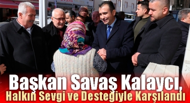 Başkan Savaş Kalaycı, Halkın Sevgi ve Desteğiyle Karşılandı