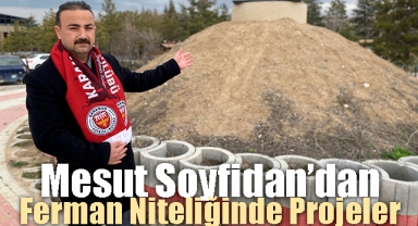 MESUT SOYFİDAN’DAN FERMAN NİTELİĞİNDE PROJELER