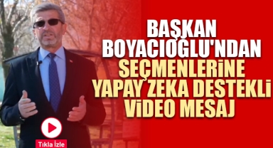 BAŞKAN BOYACIOĞLU'NDAN SEÇMENLERİNE YAPAY ZEKA DESTEKLİ VİDEO MESAJ 