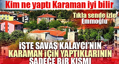İŞTE SAVAŞ KALAYCI'NIN KARAMAN İÇİN YAPTIKLARININ BİR KISMI