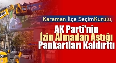 Karaman İlçe Seçim Kurulu, AK Parti'nin İzin Almadan Astığı Pankartları Kaldırttı