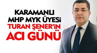 MHP MYK üyesi Turan Şener'in Acı Günü