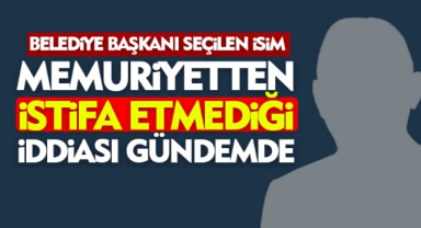 Belediye Başkanı Seçilen İsim Memuriyetten İstifa Etmediği İddiasıyla Gündemde