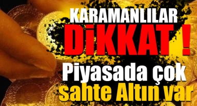 Karamanlılar dikkat! Piyasada çok sayıda sahte altın var!