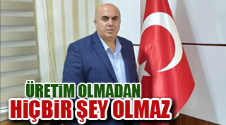 ''ÜRETİM OLMADAN HİÇBİR ŞEY OLMAZ''