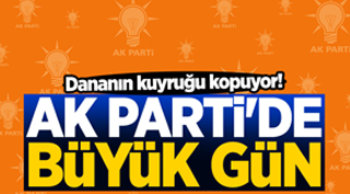AK PARTİ’DE BÜYÜK GÜN !