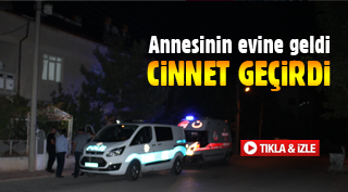 ANNESİNİN EVİNDE CİNNET GEÇİRDİ