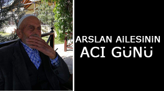 ARSLAN AİLESİNİN ACI GÜNÜ