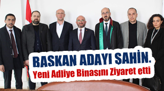 BAŞKAN ADAYI ŞAHİN, YENİ ADLİYE BİNASINI ZİYARET ETTİ