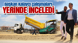 BAŞKAN KALAYCI ÇALIŞMALARI YERİNDE İNCELEDİ