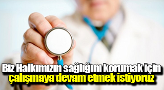 Biz Halkımızın sağlığını korumak için çalışmaya devam etmek istiyoruz