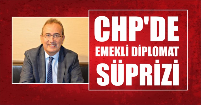 CHP’DE EMEKLİ DİPLOMAT SÜPRİZİ