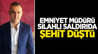 EMNİYET MÜDÜRÜ ŞEHİT DÜŞTÜ