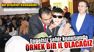 ENGELSİZ ŞEHİR KONUSUNDA ÖRNEK BİR İL OLACAĞIZ