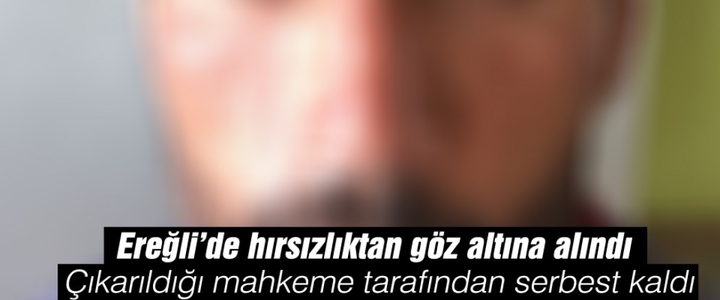 Ereğli’de ki Hırsızlık Zanlısı Serbest Kaldı