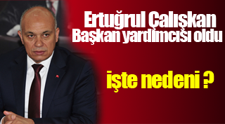 ERTUĞRUL ÇALIŞKAN BAŞKAN YARDIMCISI OLDU!
