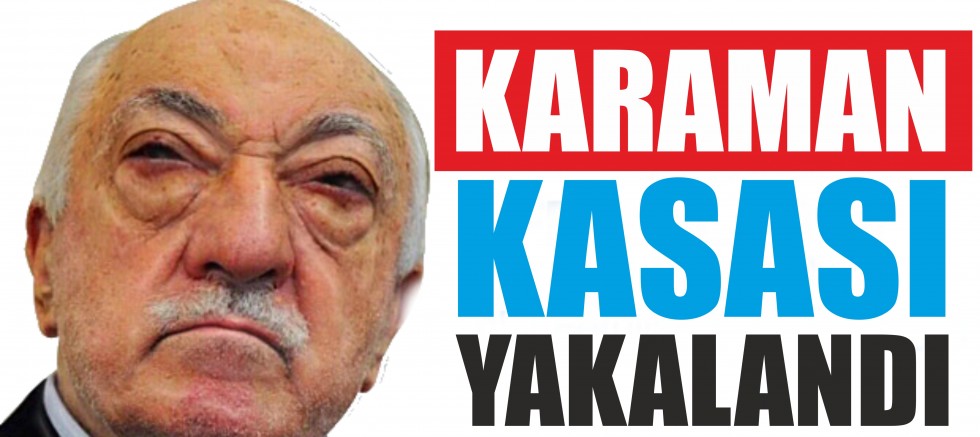 FETÖ'NÜN KARAMAN KASASI YAKALANDI