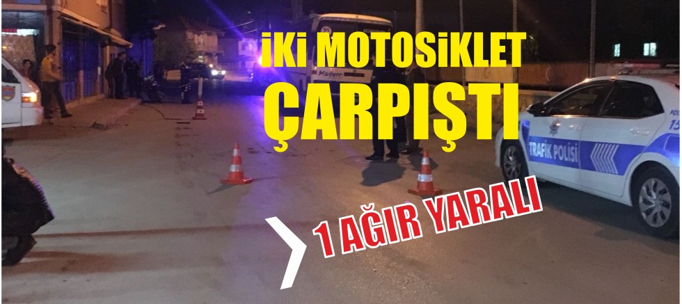 İKİ MOTOSİKLET ÇARPIŞTI 1 AĞIR YARALI