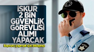 İŞKUR 2 bin güvenlik görevlisi alımı yapacak