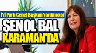 İYİ PARTİ GENEL BAŞKAN YARDIMCISI ŞENOL BAL KARAMAN'DA