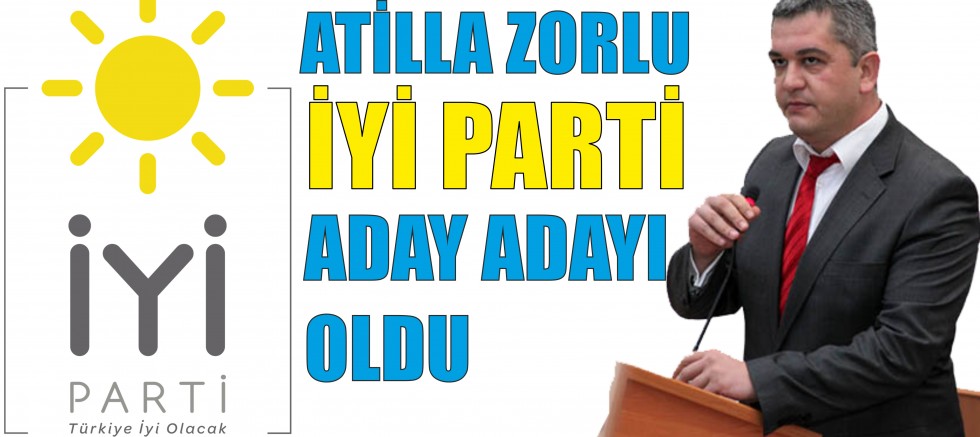 İYİ PARTİ İLK ADAY ADAYI ATİLLA ZORLU OLDU