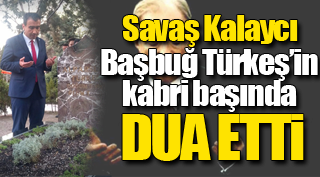 KALAYCI BAŞBUĞ'A DUA ETTİ
