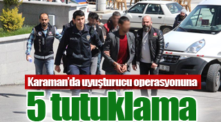 Karaman’da uyuşturucu operasyonuna: 5 tutuklama