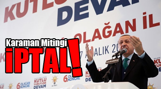 KARAMAN MİTİNGİ İPTAL OLDU !