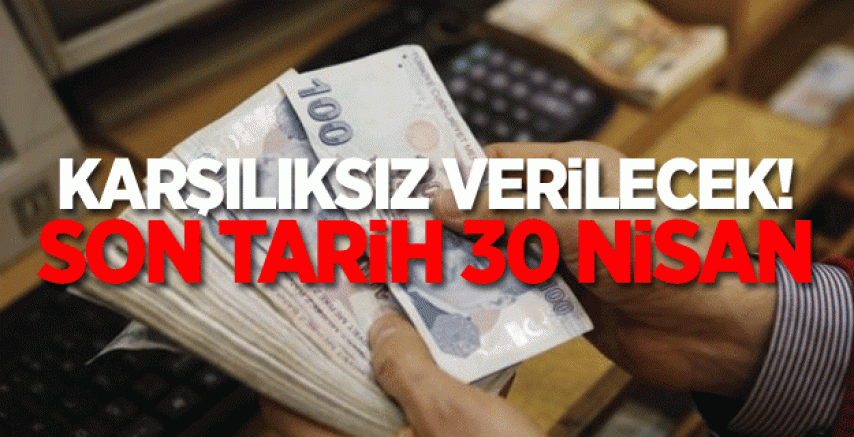 Karşılıksız verilecek! Son tarih 30 Nisan