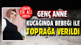 KUCAĞINDA BEBEĞİ İLE TOPRAĞA VERİLDİ
